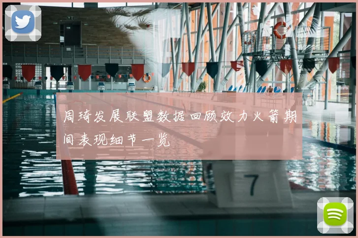 周琦发展联盟数据回顾效力火箭期间表现细节一览