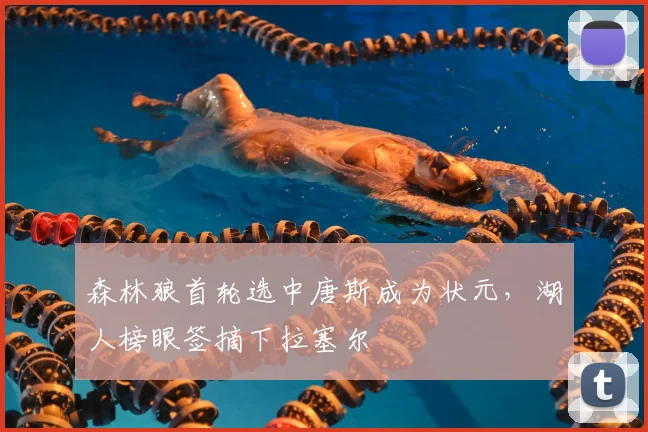 森林狼首轮选中唐斯成为状元，湖人榜眼签摘下拉塞尔