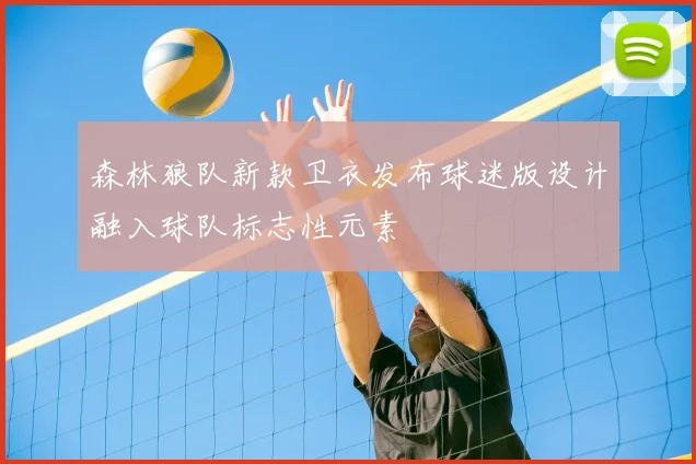 森林狼队新款卫衣发布球迷版设计融入球队标志性元素
