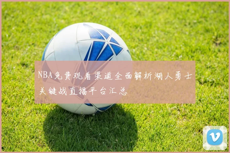 NBA免费观看渠道全面解析湖人勇士关键战直播平台汇总