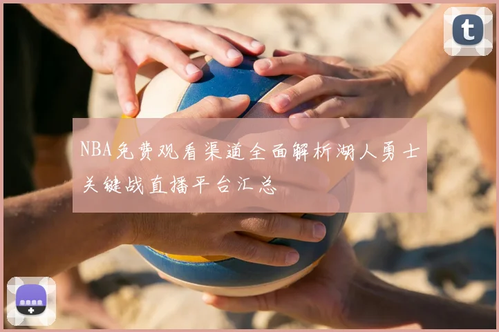 NBA免费观看渠道全面解析湖人勇士关键战直播平台汇总