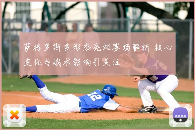 萨格罗斯多形态亮相赛场解析 核心变化与战术影响引关注