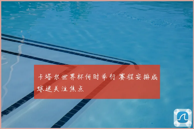 卡塔尔世界杯何时举行 赛程安排成球迷关注焦点