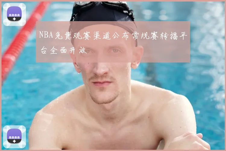NBA免费观赛渠道公布常规赛转播平台全面开放