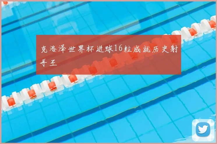 克洛泽世界杯进球16粒成就历史射手王