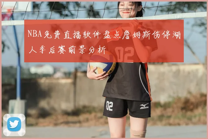 NBA免费直播软件盘点詹姆斯伤停湖人季后赛前景分析