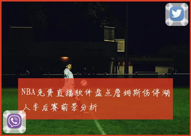 NBA免费直播软件盘点詹姆斯伤停湖人季后赛前景分析