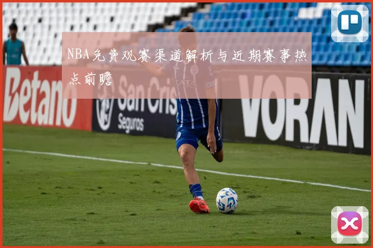 NBA免费观赛渠道解析与近期赛事热点前瞻