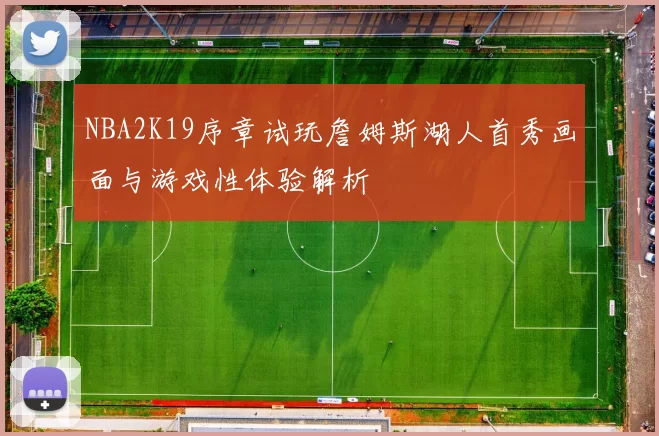 NBA2K19序章试玩詹姆斯湖人首秀画面与游戏性体验解析