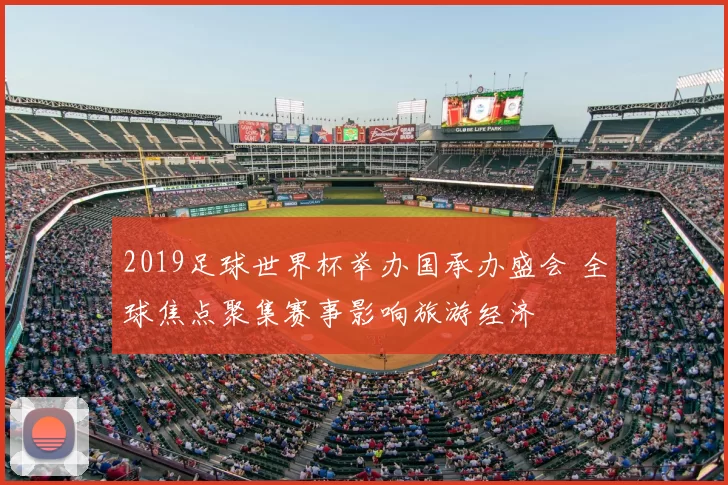 2019足球世界杯举办国承办盛会 全球焦点聚集赛事影响旅游经济