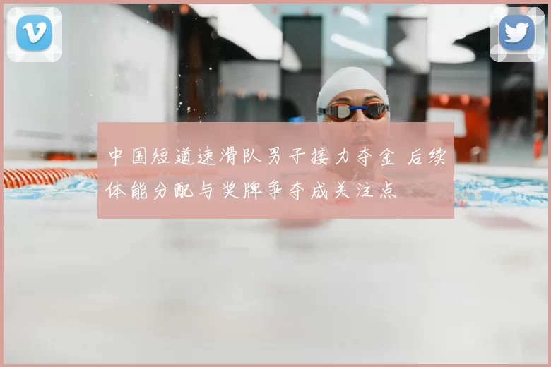 中国短道速滑队男子接力夺金 后续体能分配与奖牌争夺成关注点