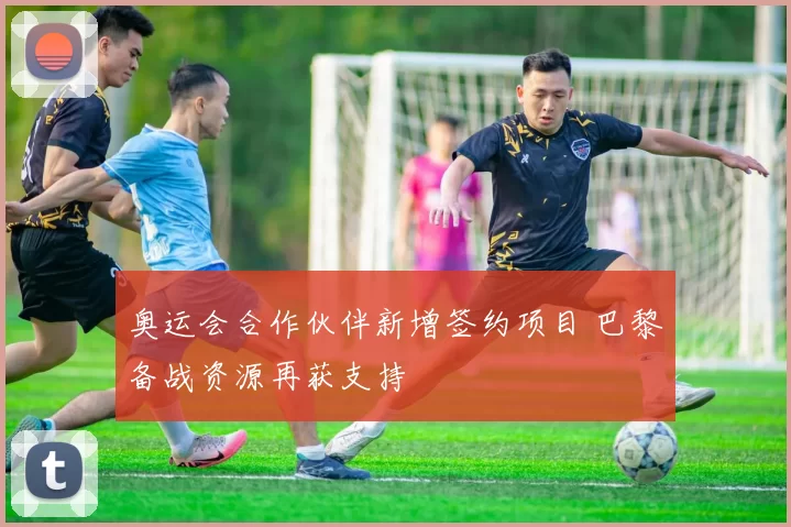 奥运会合作伙伴新增签约项目 巴黎备战资源再获支持