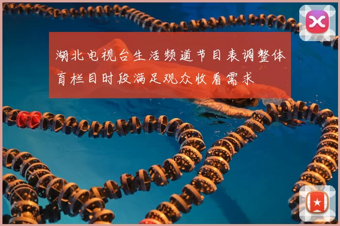 湖北电视台生活频道节目表调整体育栏目时段满足观众收看需求