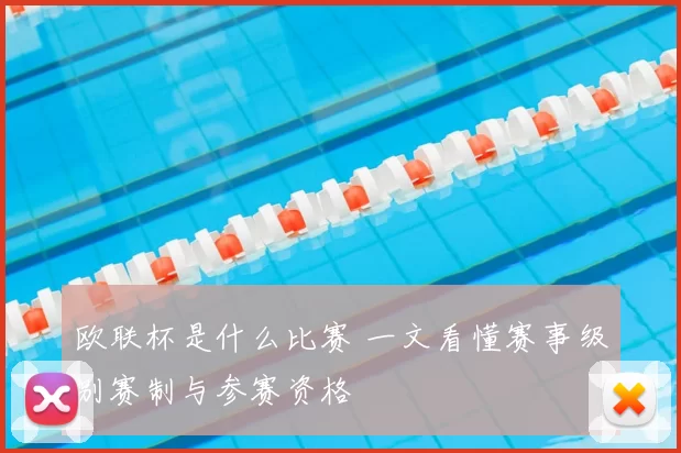 欧联杯是什么比赛 一文看懂赛事级别赛制与参赛资格