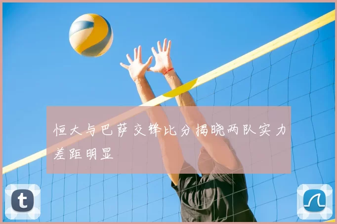恒大与巴萨交锋比分揭晓两队实力差距明显