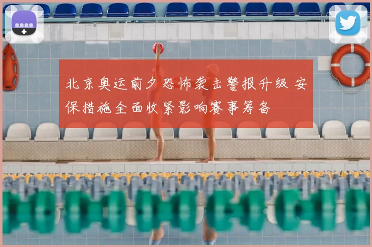北京奥运前夕恐怖袭击警报升级 安保措施全面收紧影响赛事筹备
