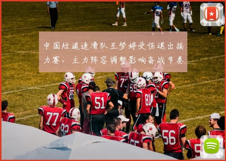 中国短道速滑队王梦婷受伤退出接力赛，主力阵容调整影响备战节奏