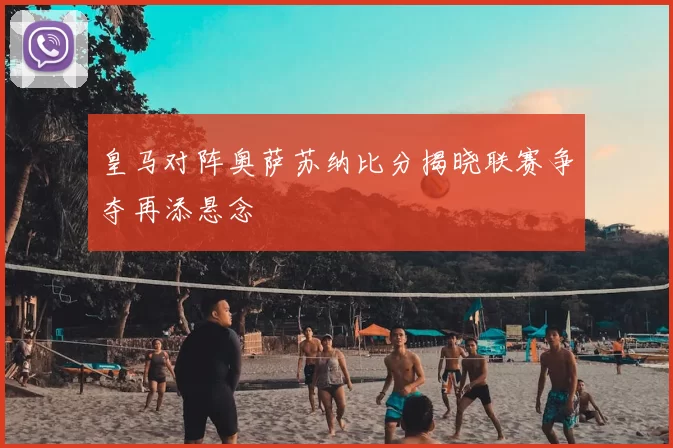 皇马对阵奥萨苏纳比分揭晓联赛争夺再添悬念
