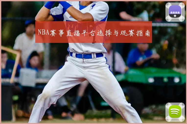 NBA赛事直播平台选择与观赛指南