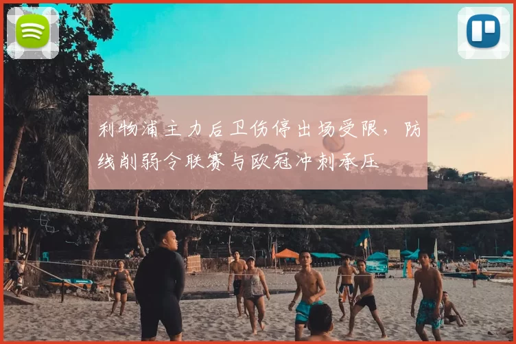 利物浦主力后卫伤停出场受限，防线削弱令联赛与欧冠冲刺承压