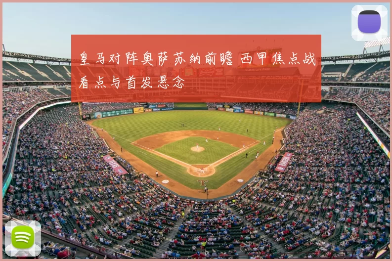 皇马对阵奥萨苏纳前瞻 西甲焦点战看点与首发悬念