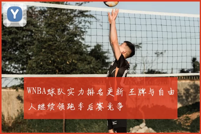WNBA球队实力排名更新 王牌与自由人继续领跑季后赛竞争