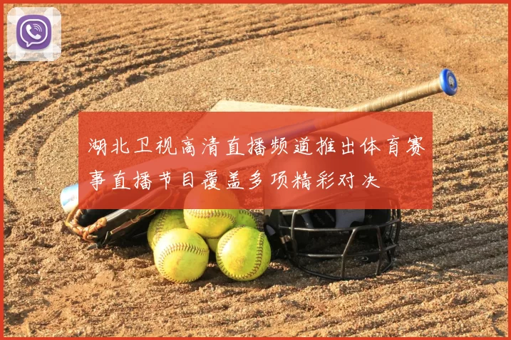 湖北卫视高清直播频道推出体育赛事直播节目覆盖多项精彩对决