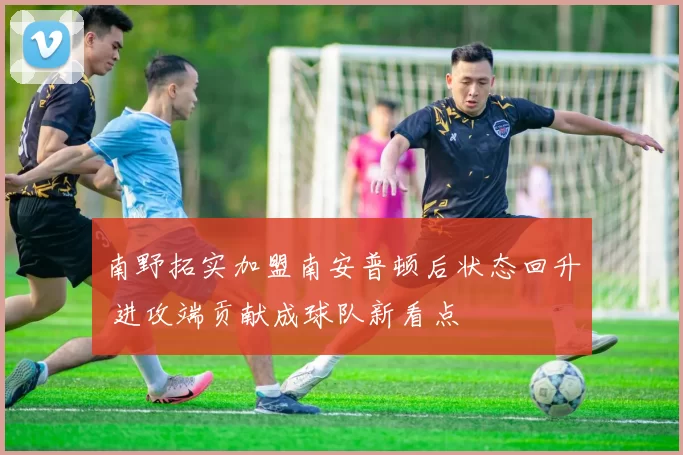 南野拓实加盟南安普顿后状态回升 进攻端贡献成球队新看点