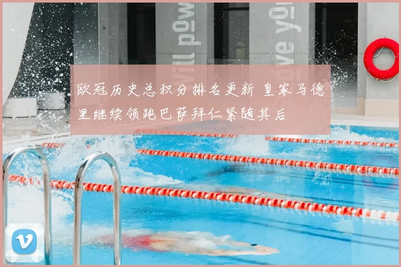 欧冠历史总积分排名更新 皇家马德里继续领跑巴萨拜仁紧随其后