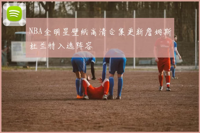 NBA全明星壁纸高清合集更新詹姆斯杜兰特入选阵容