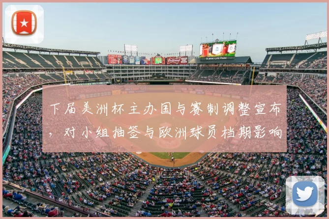 下届美洲杯主办国与赛制调整宣布，对小组抽签与欧洲球员档期影响解读