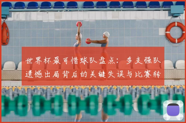 世界杯最可惜球队盘点：多支强队遗憾出局背后的关键失误与比赛转折