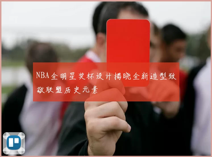 NBA全明星奖杯设计揭晓全新造型致敬联盟历史元素