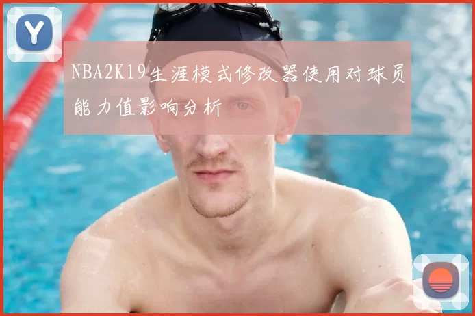 NBA2K19生涯模式修改器使用对球员能力值影响分析