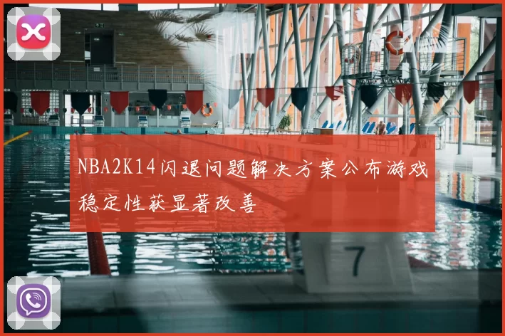 NBA2K14闪退问题解决方案公布游戏稳定性获显著改善
