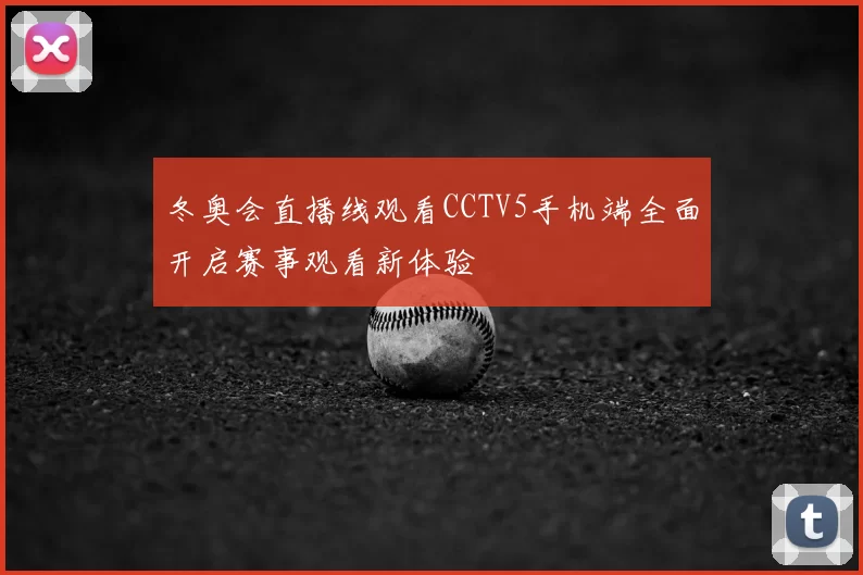 冬奥会直播线观看CCTV5手机端全面开启赛事观看新体验