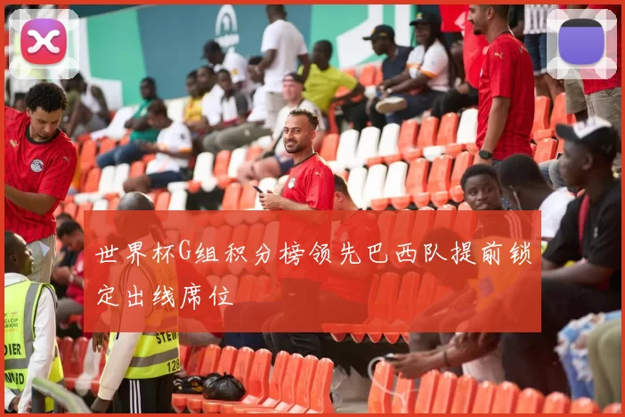 世界杯G组积分榜领先巴西队提前锁定出线席位